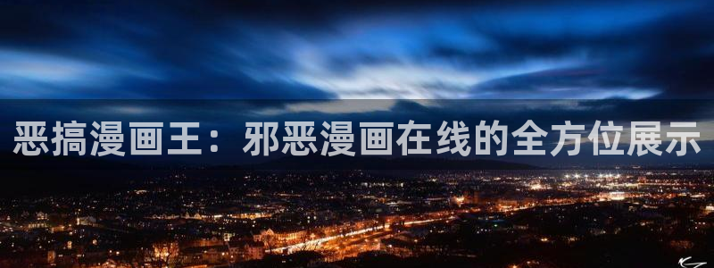 羞羞漫画网站在线免费观看：恶搞漫画王：邪恶漫画在线的全方位展示