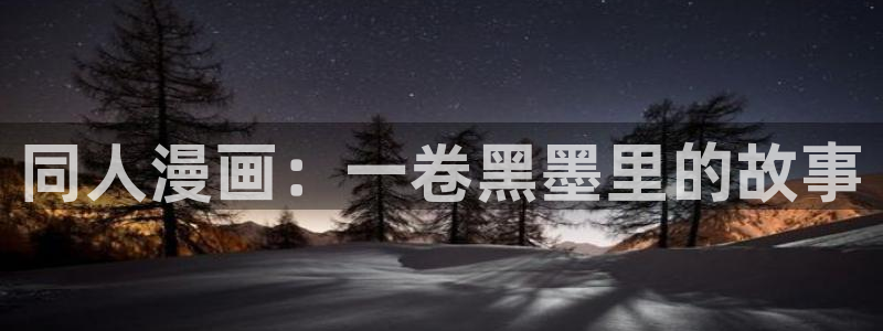 羞羞漫画观看地址：同人漫画：一卷黑墨里的故事