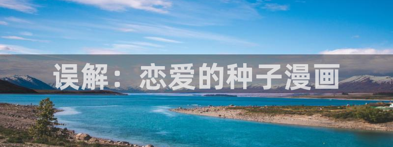 羞羞漫画免费登录网站：误解：恋爱的种子漫画