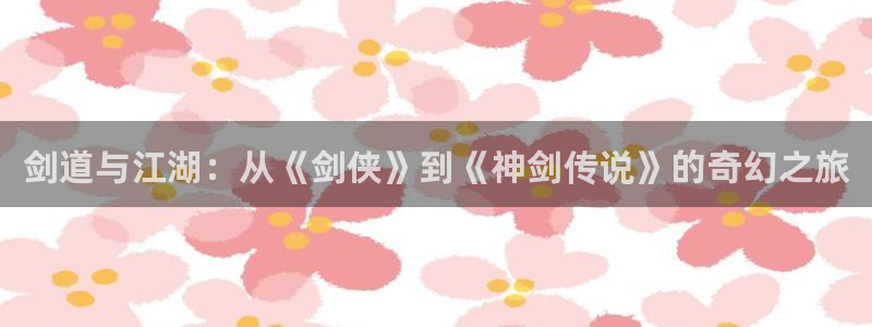 羞羞漫画_漫画首页：剑道与江湖：从《剑侠》到《神剑传说》的奇幻之旅