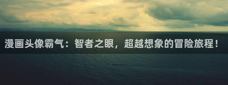 羞羞漫画无遮：漫画头像霸气：智者之眼，超越想象的冒险旅程！
