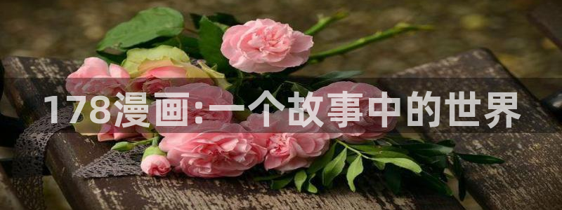 羞羞漫画在线阅读：178漫画:一个故事中的世界