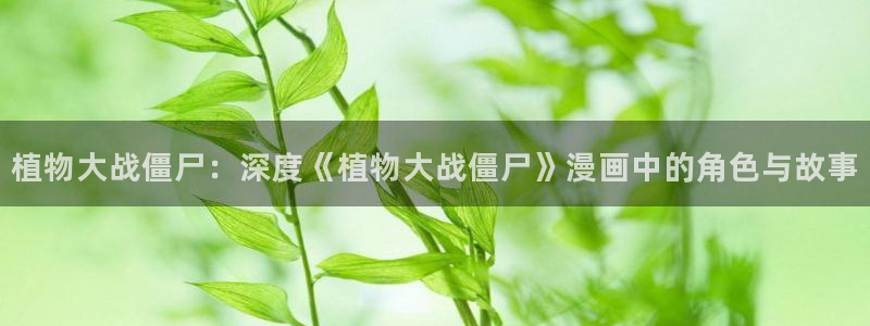 羞羞漫画在线下拉：植物大战僵尸：深度《植物大战僵尸》漫画中的角色与故事