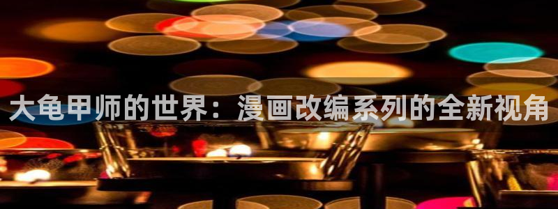 羞羞漫画韩国在线：大龟甲师的世界：漫画改编系列的全新视角